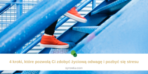4 kroki, które pozwolą Ci zdobyć życiową odwagę i pozbyć się stresu
