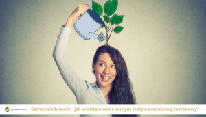 Samoświadomość. Jak wiedza o samym sobie wpływa na rozwój zawodowy?