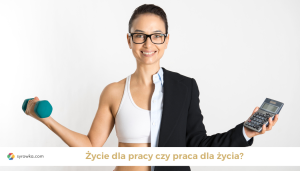 Życie dla pracy czy praca dla życia?
