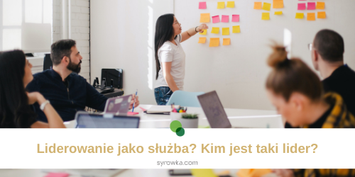 Liderowanie jako służba? Kim jest taki lider?