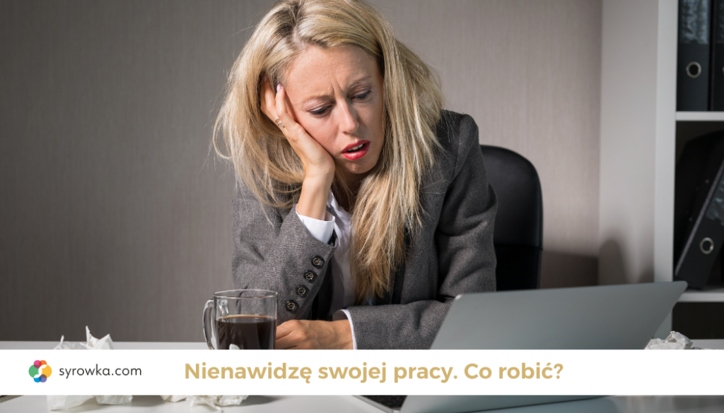 Nie lubię swojej pracy. Co robić?