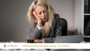Nie lubię swojej pracy. Co robić?